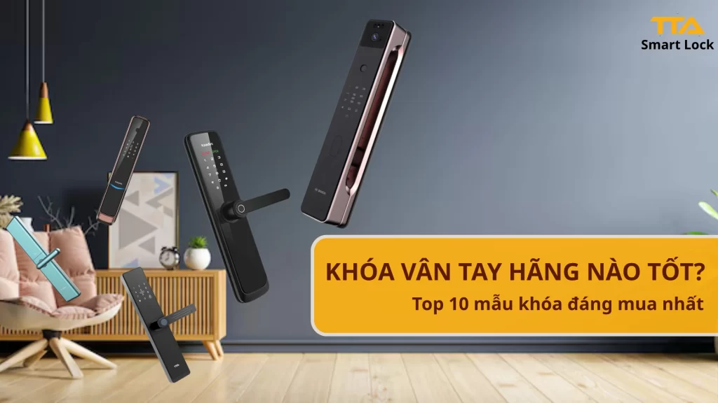 Khóa cửa vân tay hãng nào tốt? Top 10 mẫu khóa vân tay đáng mua nhất